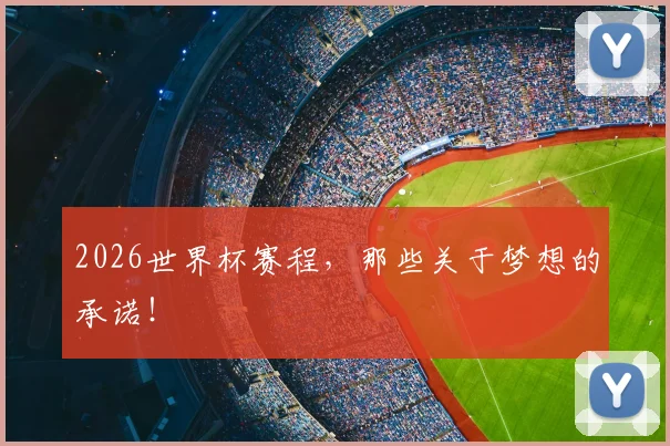 2026世界杯赛程，那些关于梦想的承诺！