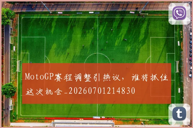 MotoGP赛程调整引热议，谁将抓住这次机会_20260701214830