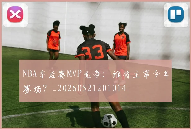 NBA季后赛MVP竞争：谁将主宰今年赛场？_20260521201014
