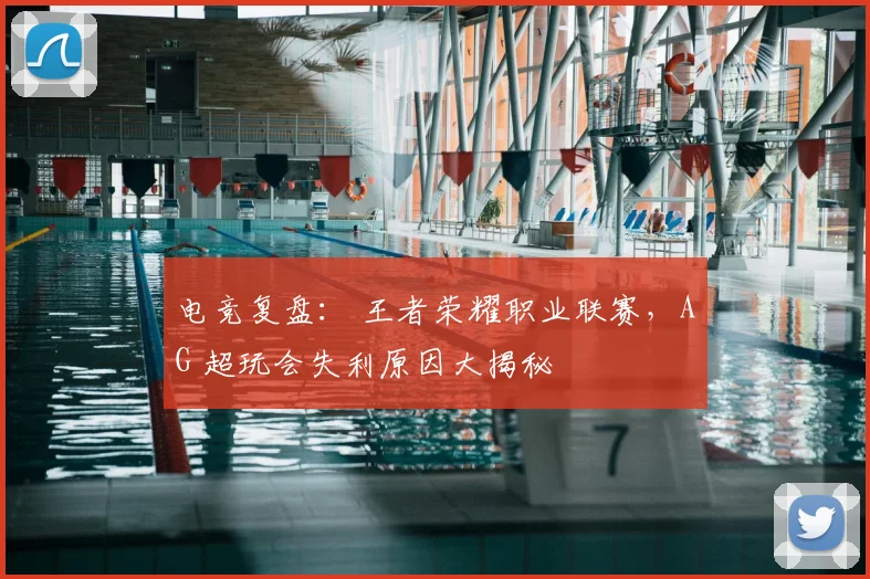 电竞复盘： 王者荣耀职业联赛，AG 超玩会失利原因大揭秘