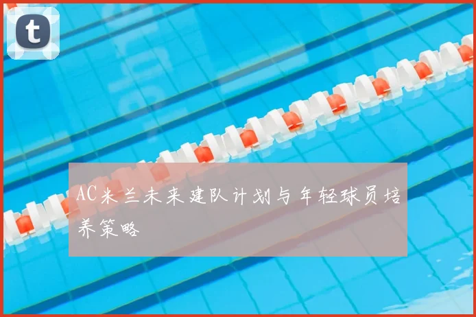 AC米兰未来建队计划与年轻球员培养策略