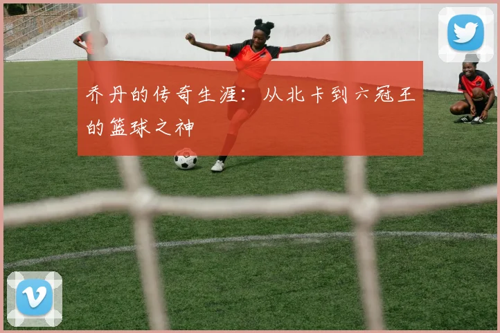乔丹的传奇生涯：从北卡到六冠王的篮球之神