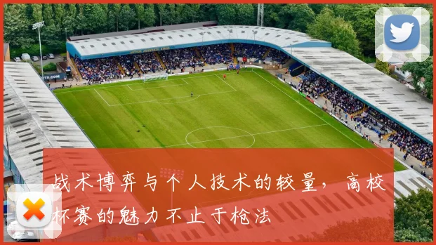 战术博弈与个人技术的较量，高校杯赛的魅力不止于枪法