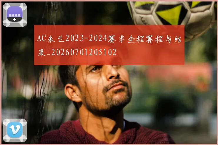 AC米兰2023-2024赛季全程赛程与结果_20260701205102
