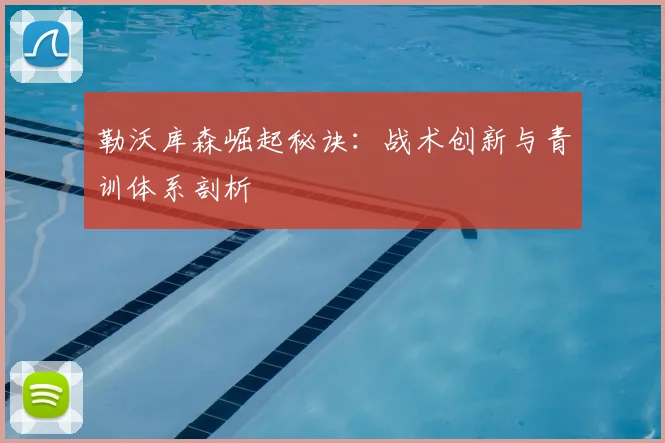 勒沃库森崛起秘诀：战术创新与青训体系剖析
