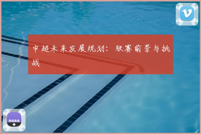 中超未来发展规划：联赛前景与挑战