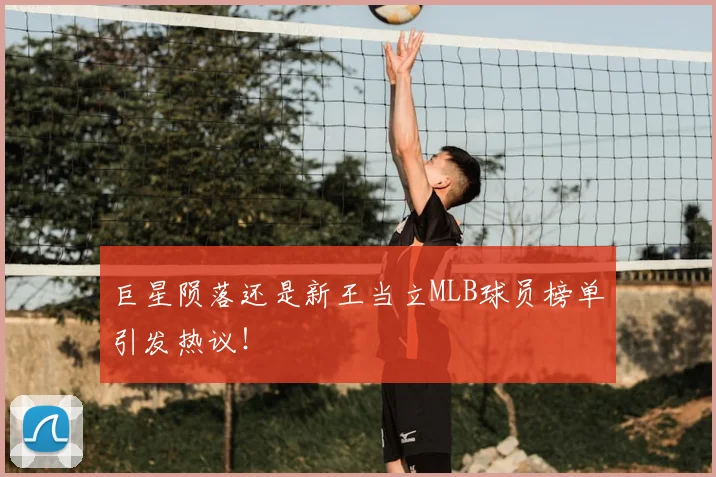 巨星陨落还是新王当立MLB球员榜单引发热议！