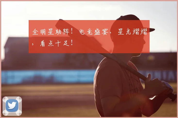 全明星助阵！电竞盛宴，星光熠熠，看点十足！