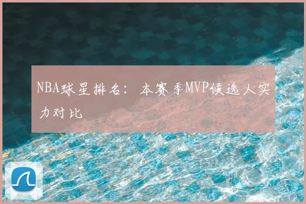 NBA球星排名：本赛季MVP候选人实力对比