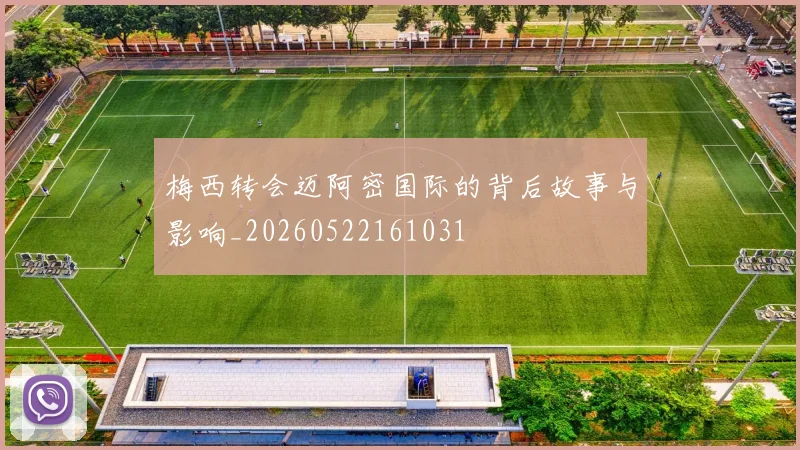 梅西转会迈阿密国际的背后故事与影响_20260522161031