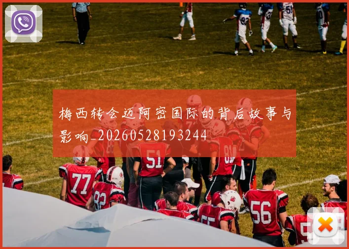 梅西转会迈阿密国际的背后故事与影响_20260528193244