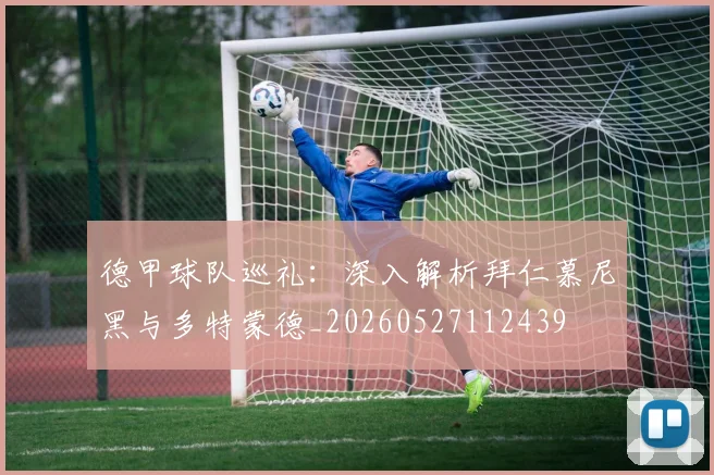 德甲球队巡礼：深入解析拜仁慕尼黑与多特蒙德_20260527112439