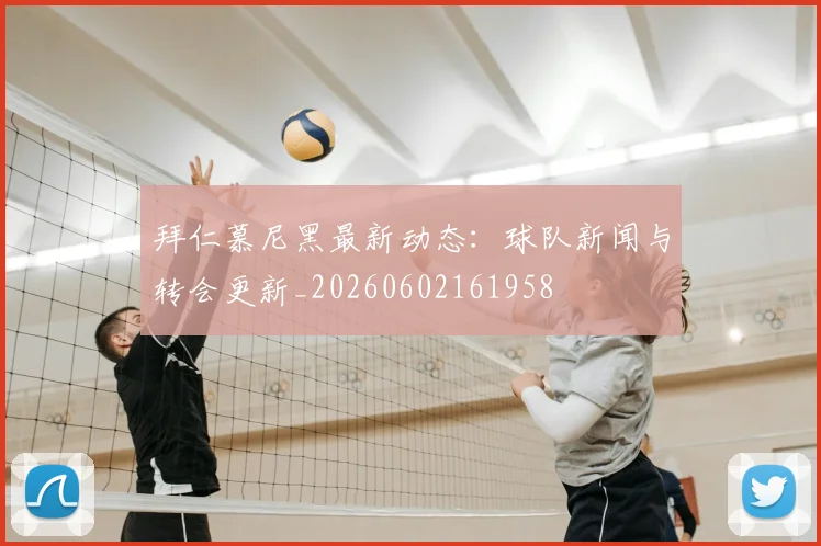 拜仁慕尼黑最新动态：球队新闻与转会更新_20260602161958