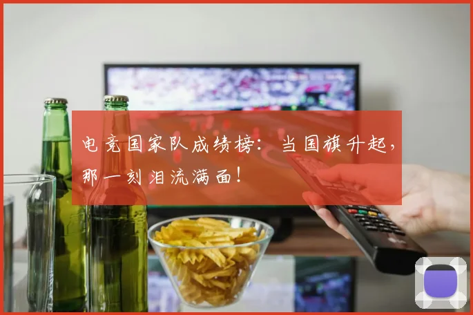 电竞国家队成绩榜：当国旗升起，那一刻泪流满面！