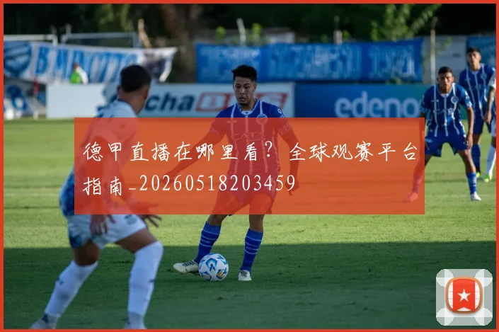德甲直播在哪里看？全球观赛平台指南_20260518203459