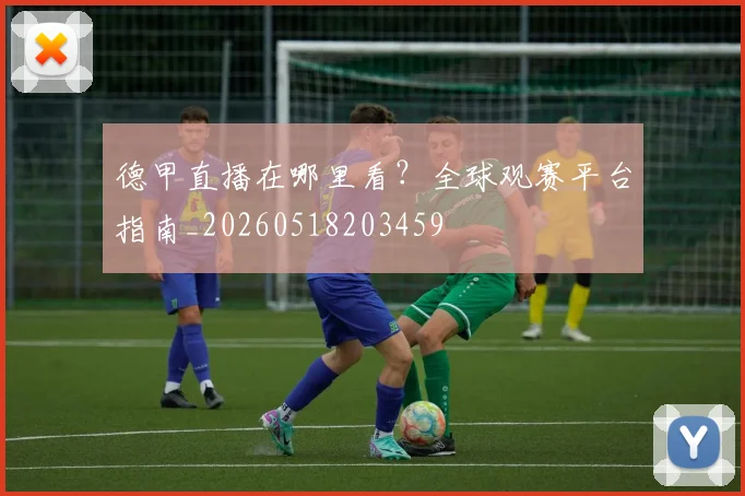 德甲直播在哪里看？全球观赛平台指南_20260518203459