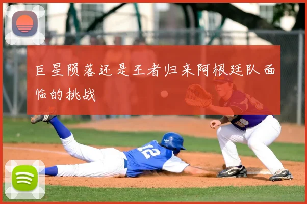 巨星陨落还是王者归来阿根廷队面临的挑战