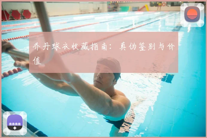乔丹球衣收藏指南：真伪鉴别与价值