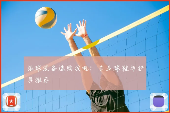 排球装备选购攻略：专业球鞋与护具推荐