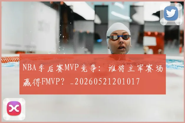 NBA季后赛MVP竞争：谁将主宰赛场赢得FMVP？_20260521201017