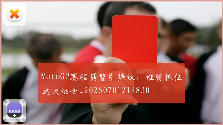 MotoGP赛程调整引热议，谁将抓住这次机会_20260701214830