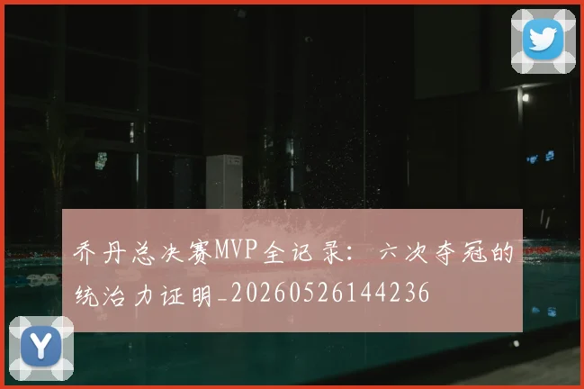 乔丹总决赛MVP全记录：六次夺冠的统治力证明_20260526144236