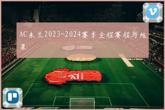 AC米兰2023-2024赛季全程赛程与结果