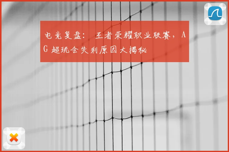 电竞复盘： 王者荣耀职业联赛，AG 超玩会失利原因大揭秘