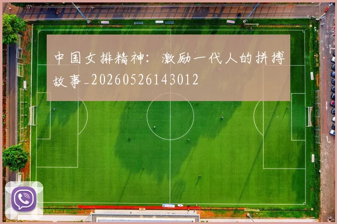 中国女排精神：激励一代人的拼搏故事_20260526143012