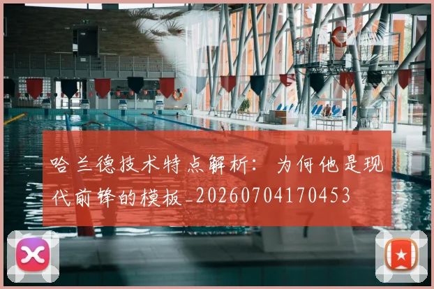 哈兰德技术特点解析：为何他是现代前锋的模板_20260704170453