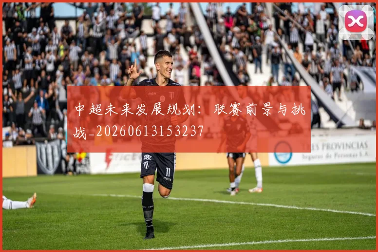 中超未来发展规划：联赛前景与挑战_20260613153237