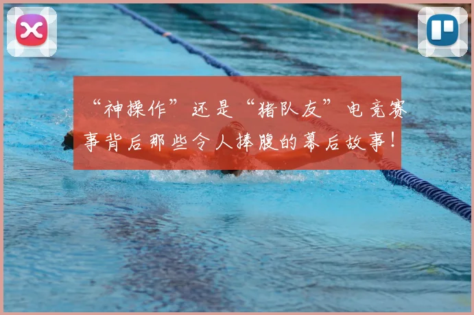 “神操作”还是“猪队友”电竞赛事背后那些令人捧腹的幕后故事！
