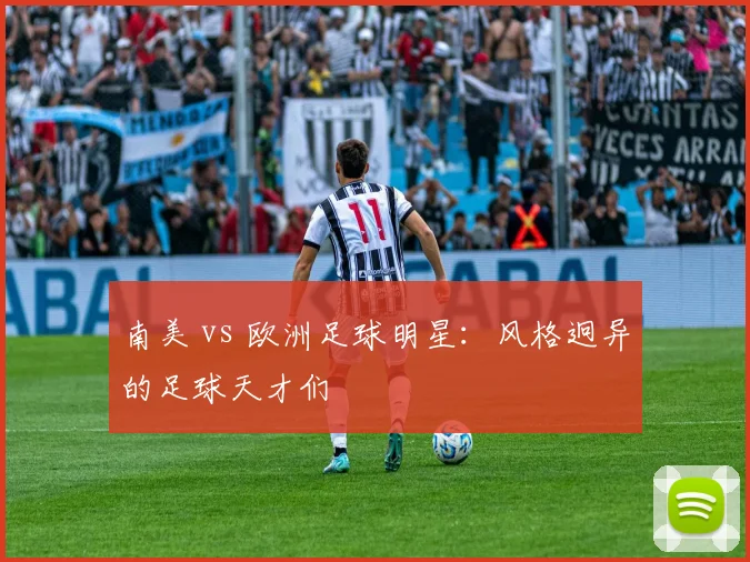 南美 vs 欧洲足球明星：风格迥异的足球天才们